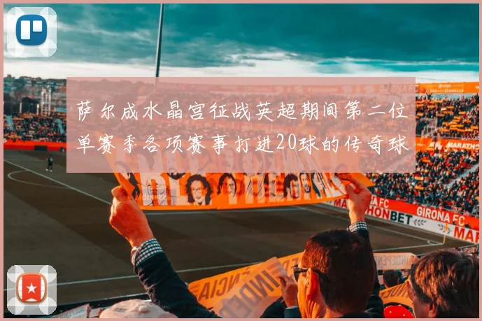 萨尔成水晶宫征战英超期间第二位单赛季各项赛事打进20球的传奇球员