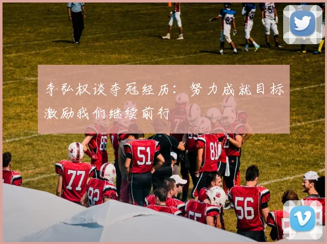 李弘权谈夺冠经历:努力成就目标激励我们继续前行