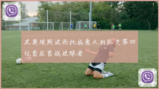 皮奥埃斯波西托成意大利队史第四位首发首战进球者