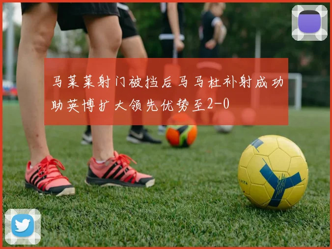 马莱莱射门被挡后马马杜补射成功助英博扩大领先优势至2-0