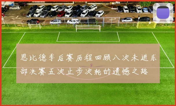 恩比德季后赛历程回顾八次未进东部决赛五次止步次轮的遗憾之路