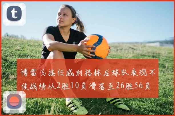 博雷戈接任威利格林后球队表现不佳战绩从2胜10负滑落至26胜56负