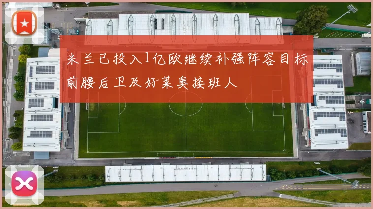 米兰已投入1亿欧继续补强阵容目标前腰后卫及好莱奥接班人