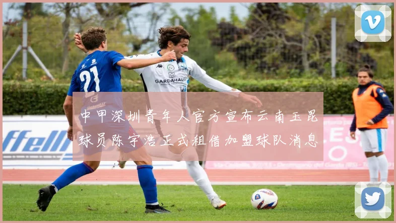 中甲深圳青年人官方宣布云南玉昆球员陈宇浩正式租借加盟球队消息