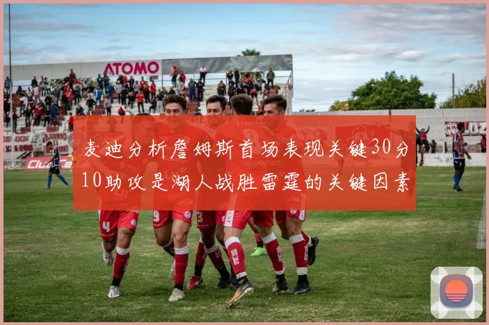 麦迪分析詹姆斯首场表现关键30分10助攻是湖人战胜雷霆的关键因素