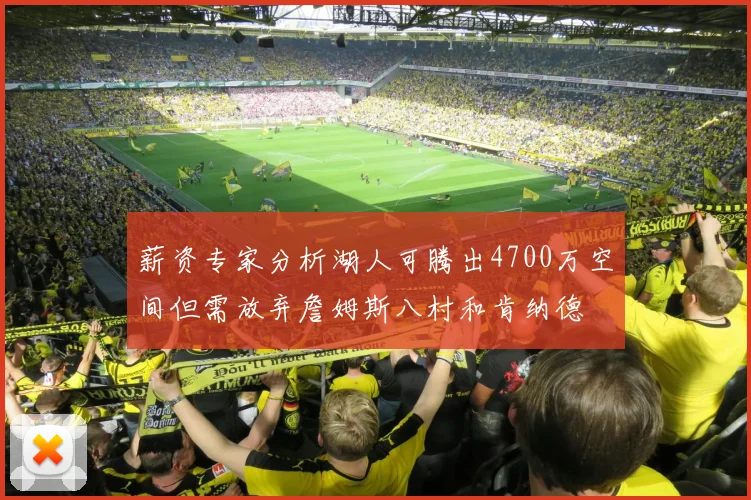 薪资专家分析湖人可腾出4700万空间但需放弃詹姆斯八村和肯纳德