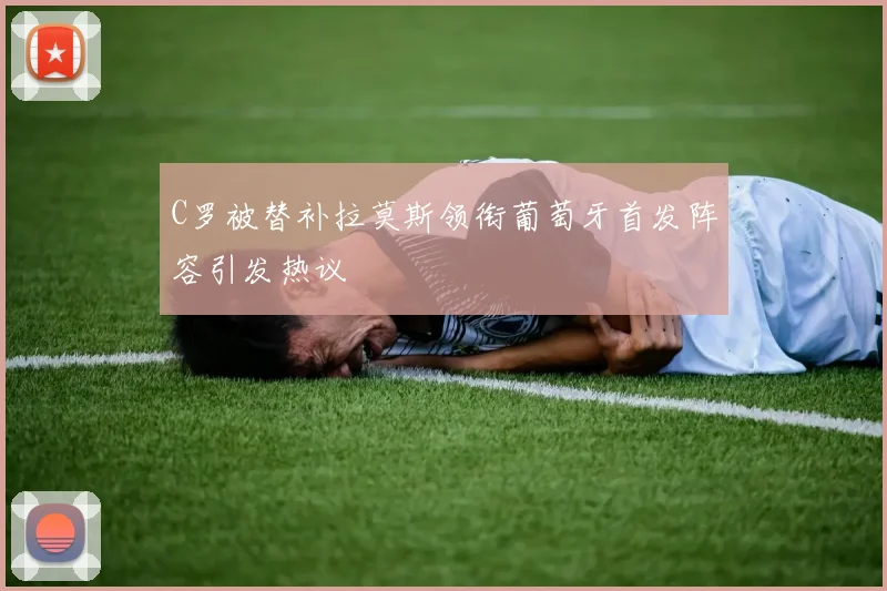 C罗被替补拉莫斯领衔葡萄牙首发阵容引发热议