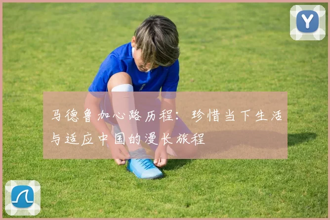 马德鲁加心路历程：珍惜当下生活与适应中国的漫长旅程