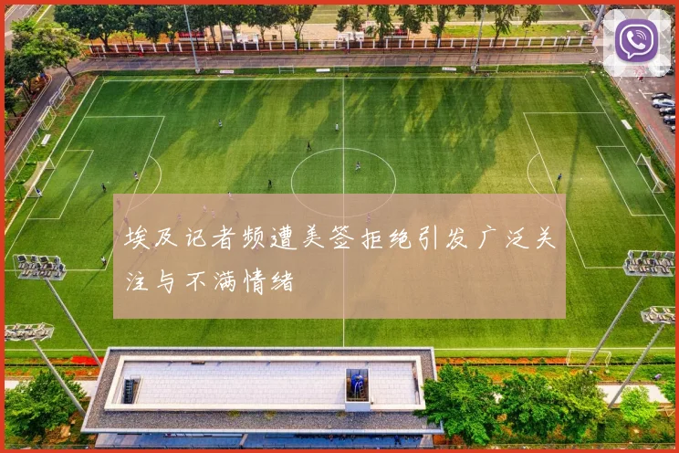 埃及记者频遭美签拒绝引发广泛关注与不满情绪