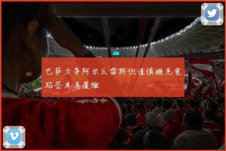巴萨力争阿尔瓦雷斯但谨慎避免重蹈签库鸟覆辙