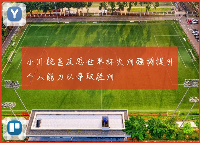 小川航基反思世界杯失利强调提升个人能力以争取胜利