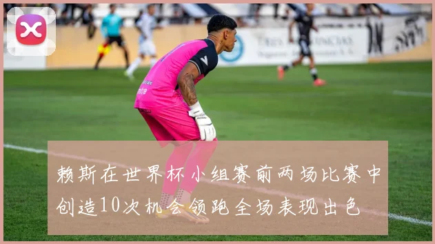 赖斯在世界杯小组赛前两场比赛中创造10次机会领跑全场表现出色