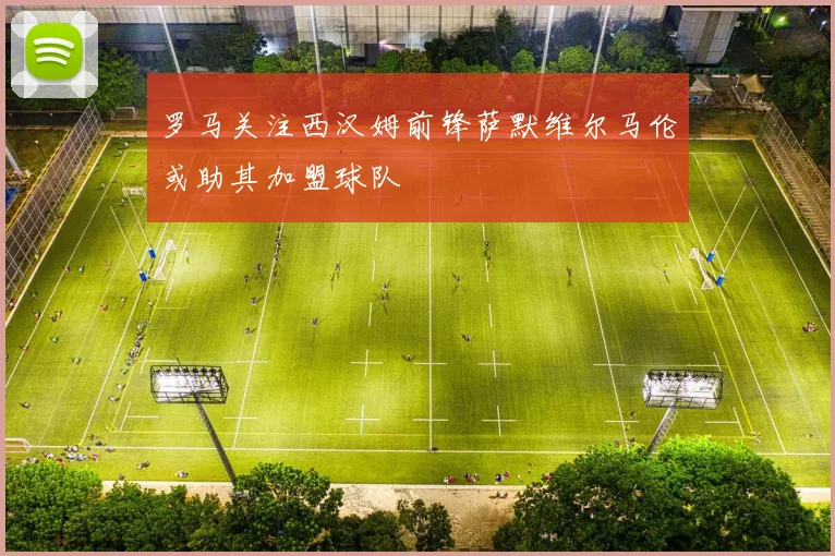 罗马关注西汉姆前锋萨默维尔马伦或助其加盟球队