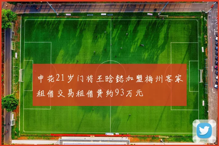 申花21岁门将王晗懿加盟梅州客家租借交易租借费约93万元