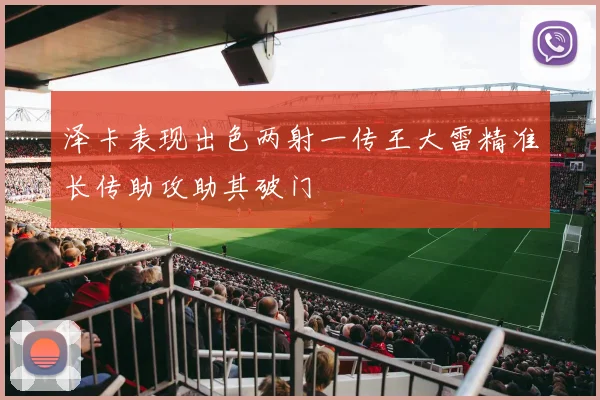 泽卡表现出色两射一传王大雷精准长传助攻助其破门
